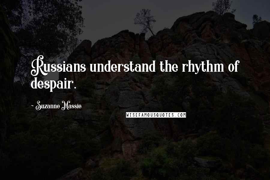 Suzanne Massie Quotes: Russians understand the rhythm of despair.