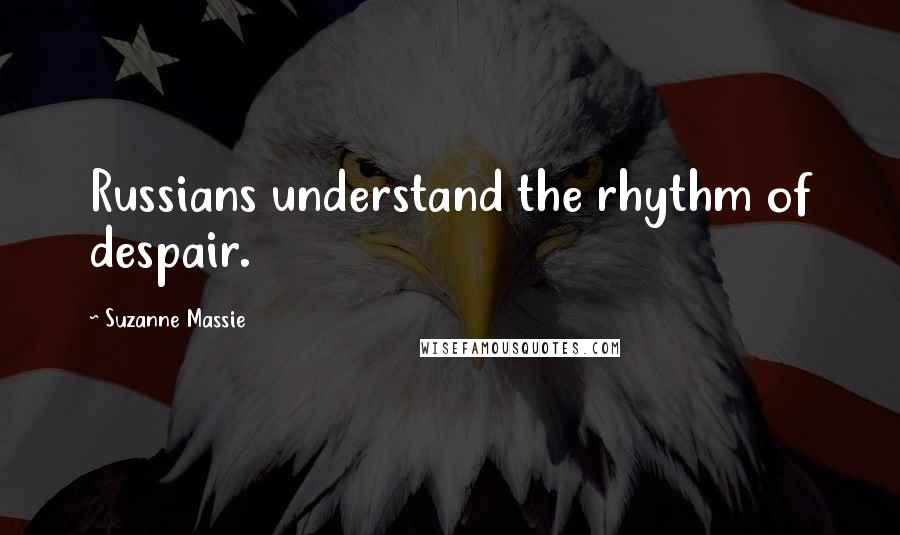 Suzanne Massie Quotes: Russians understand the rhythm of despair.