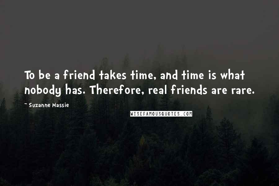 Suzanne Massie Quotes: To be a friend takes time, and time is what nobody has. Therefore, real friends are rare.