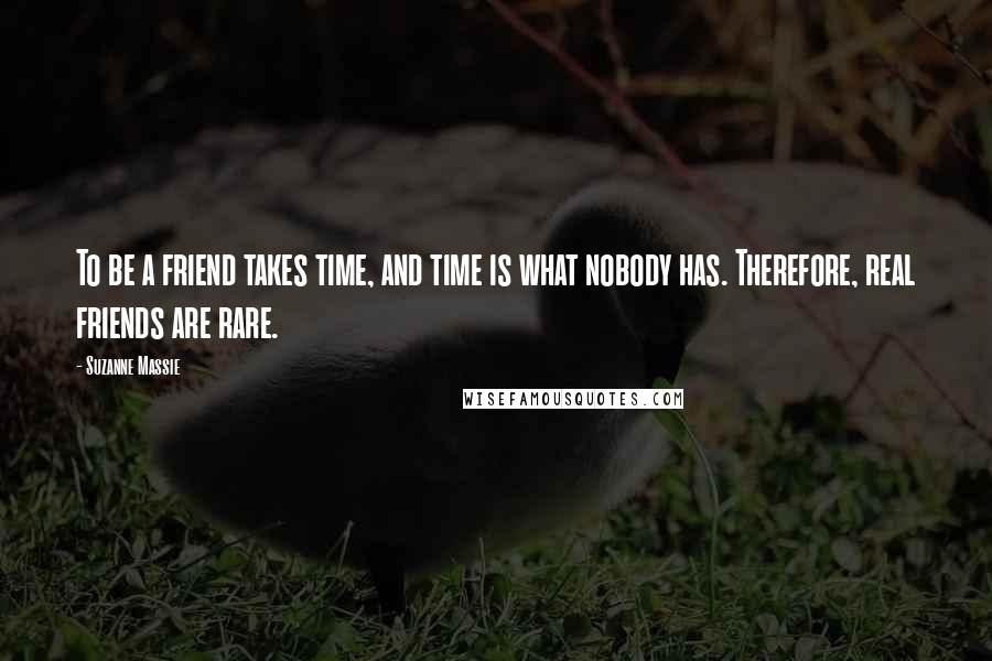 Suzanne Massie Quotes: To be a friend takes time, and time is what nobody has. Therefore, real friends are rare.