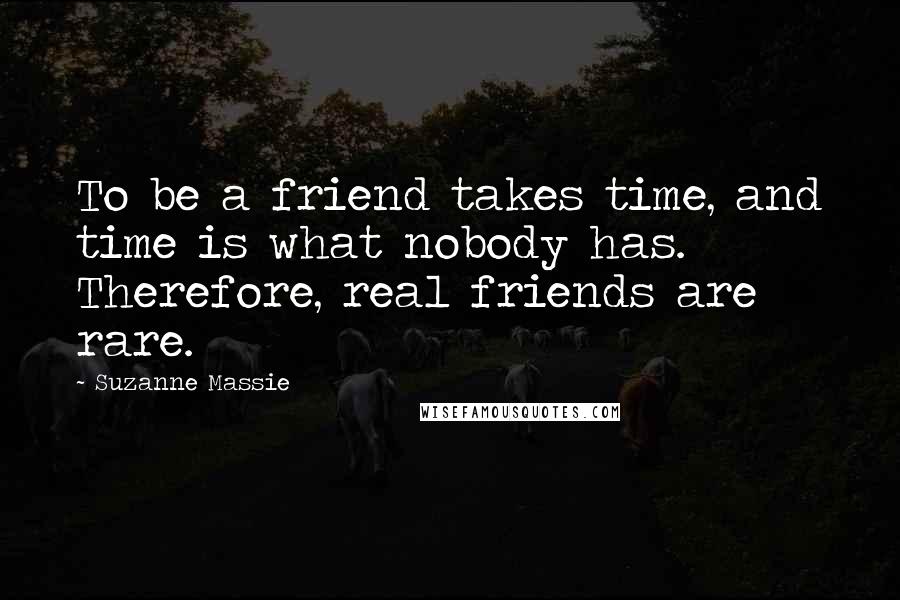Suzanne Massie Quotes: To be a friend takes time, and time is what nobody has. Therefore, real friends are rare.