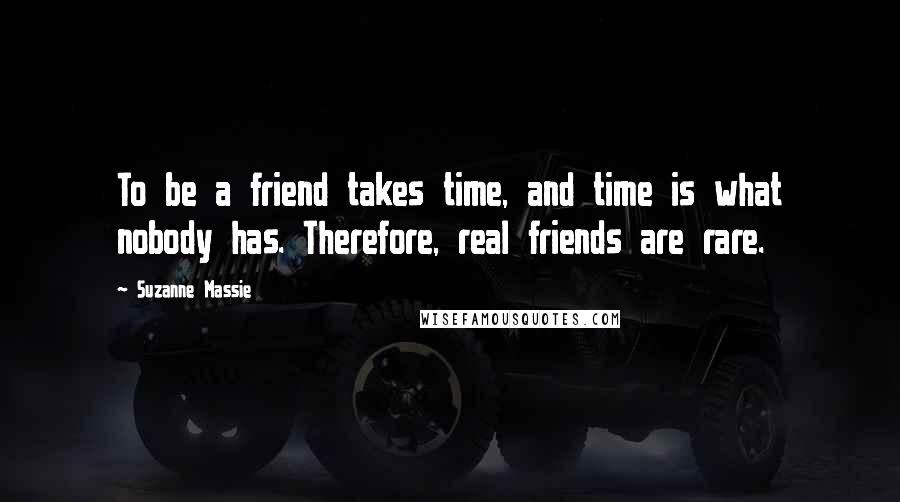 Suzanne Massie Quotes: To be a friend takes time, and time is what nobody has. Therefore, real friends are rare.