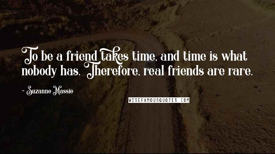 Suzanne Massie Quotes: To be a friend takes time, and time is what nobody has. Therefore, real friends are rare.