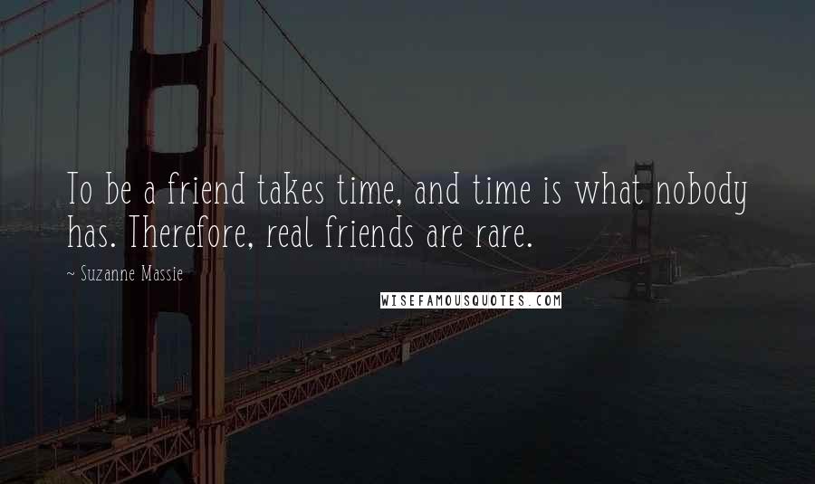 Suzanne Massie Quotes: To be a friend takes time, and time is what nobody has. Therefore, real friends are rare.