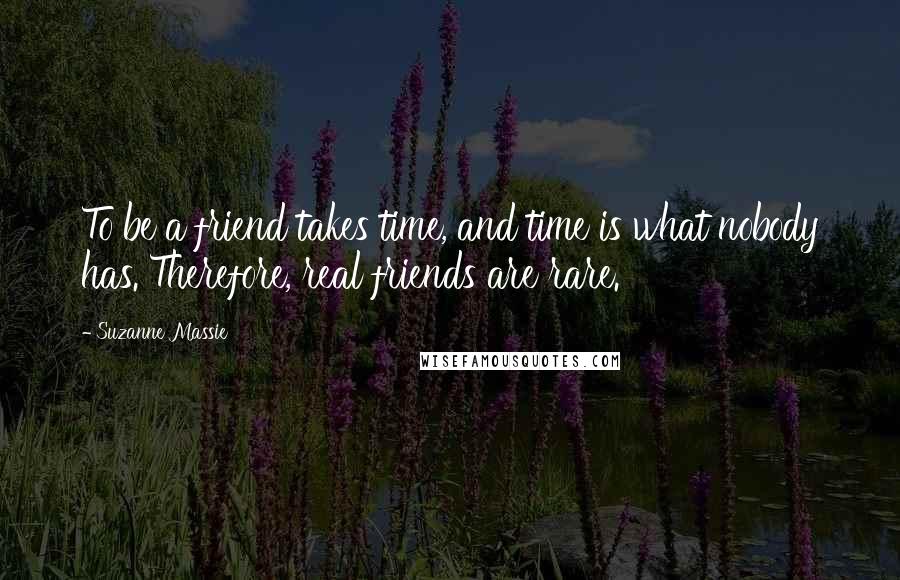 Suzanne Massie Quotes: To be a friend takes time, and time is what nobody has. Therefore, real friends are rare.