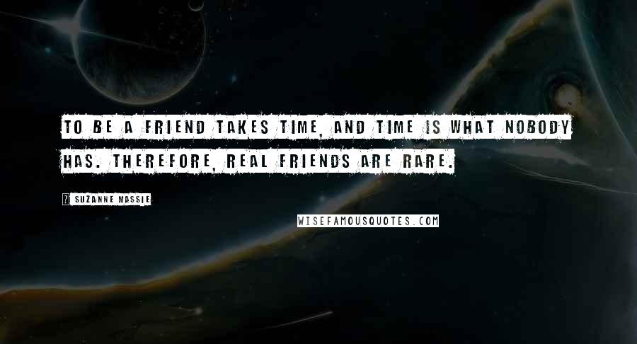 Suzanne Massie Quotes: To be a friend takes time, and time is what nobody has. Therefore, real friends are rare.