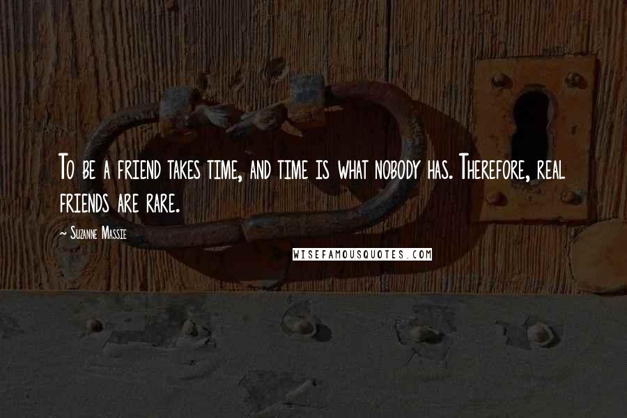 Suzanne Massie Quotes: To be a friend takes time, and time is what nobody has. Therefore, real friends are rare.