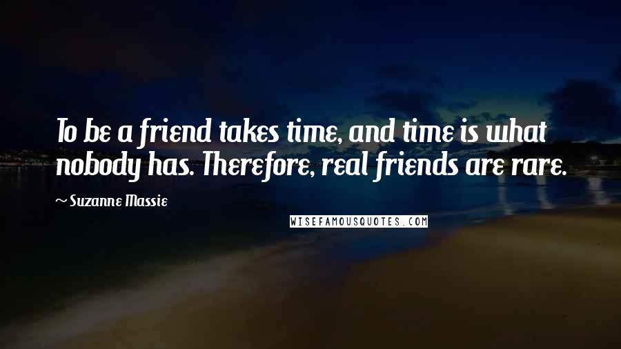 Suzanne Massie Quotes: To be a friend takes time, and time is what nobody has. Therefore, real friends are rare.