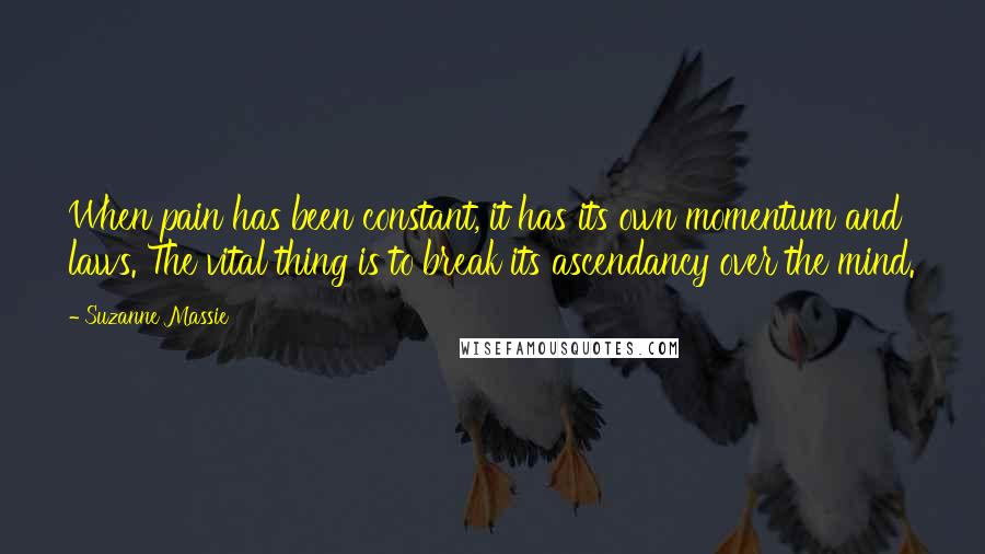 Suzanne Massie Quotes: When pain has been constant, it has its own momentum and laws. The vital thing is to break its ascendancy over the mind.