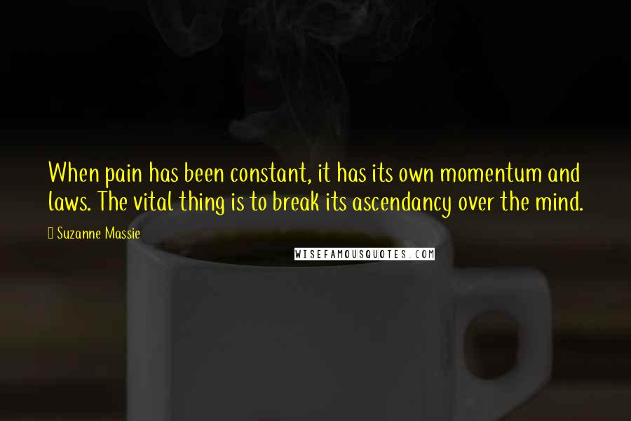 Suzanne Massie Quotes: When pain has been constant, it has its own momentum and laws. The vital thing is to break its ascendancy over the mind.