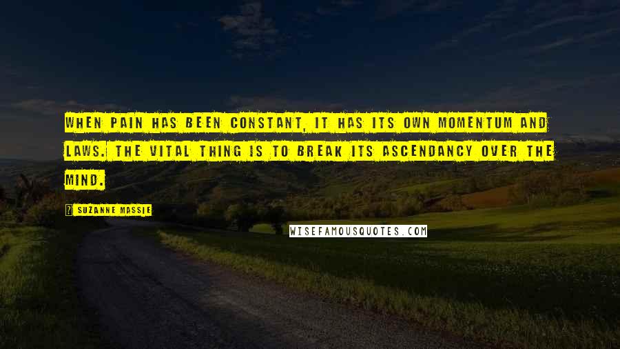 Suzanne Massie Quotes: When pain has been constant, it has its own momentum and laws. The vital thing is to break its ascendancy over the mind.