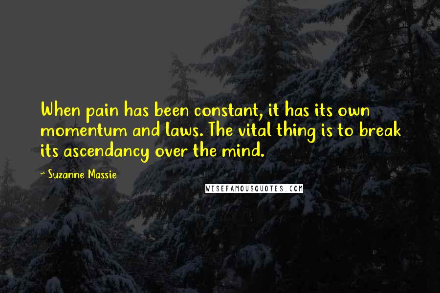 Suzanne Massie Quotes: When pain has been constant, it has its own momentum and laws. The vital thing is to break its ascendancy over the mind.