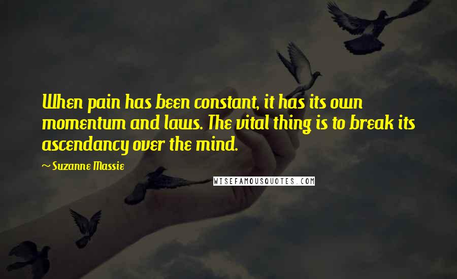 Suzanne Massie Quotes: When pain has been constant, it has its own momentum and laws. The vital thing is to break its ascendancy over the mind.