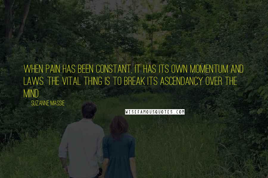 Suzanne Massie Quotes: When pain has been constant, it has its own momentum and laws. The vital thing is to break its ascendancy over the mind.