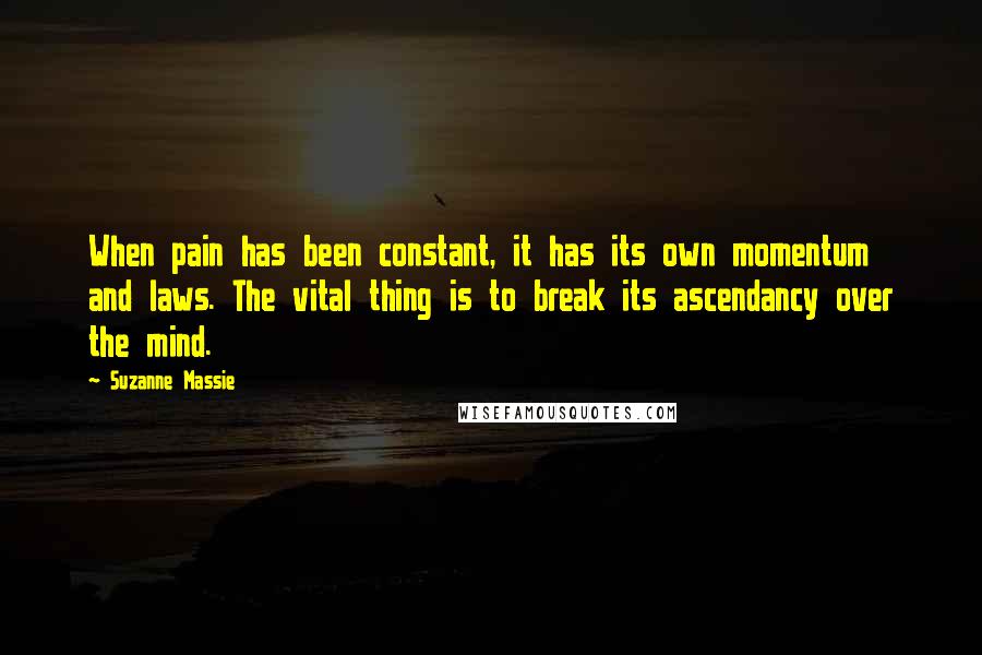 Suzanne Massie Quotes: When pain has been constant, it has its own momentum and laws. The vital thing is to break its ascendancy over the mind.