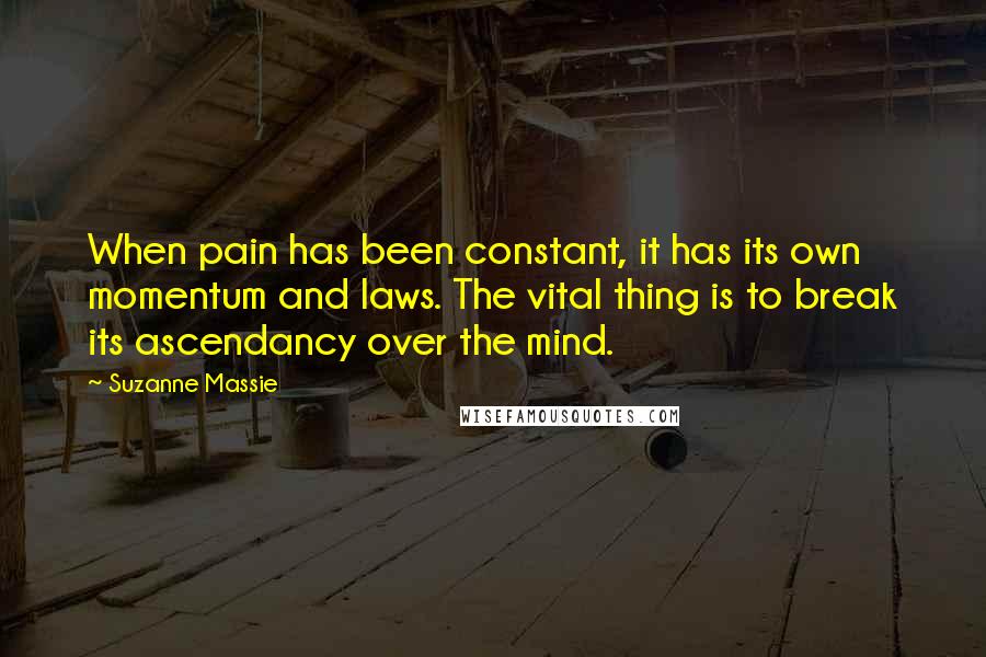 Suzanne Massie Quotes: When pain has been constant, it has its own momentum and laws. The vital thing is to break its ascendancy over the mind.