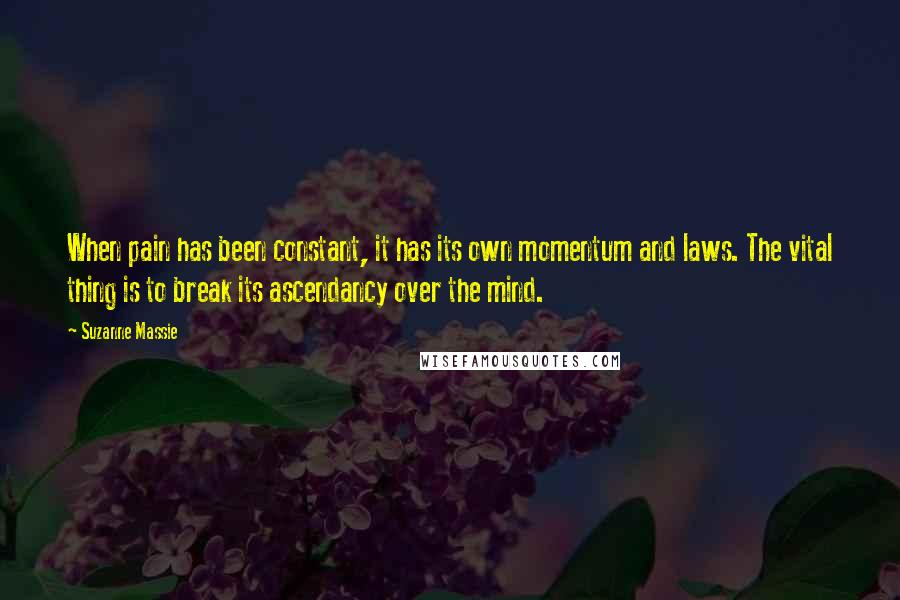 Suzanne Massie Quotes: When pain has been constant, it has its own momentum and laws. The vital thing is to break its ascendancy over the mind.