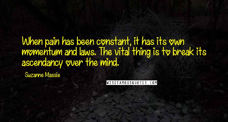 Suzanne Massie Quotes: When pain has been constant, it has its own momentum and laws. The vital thing is to break its ascendancy over the mind.