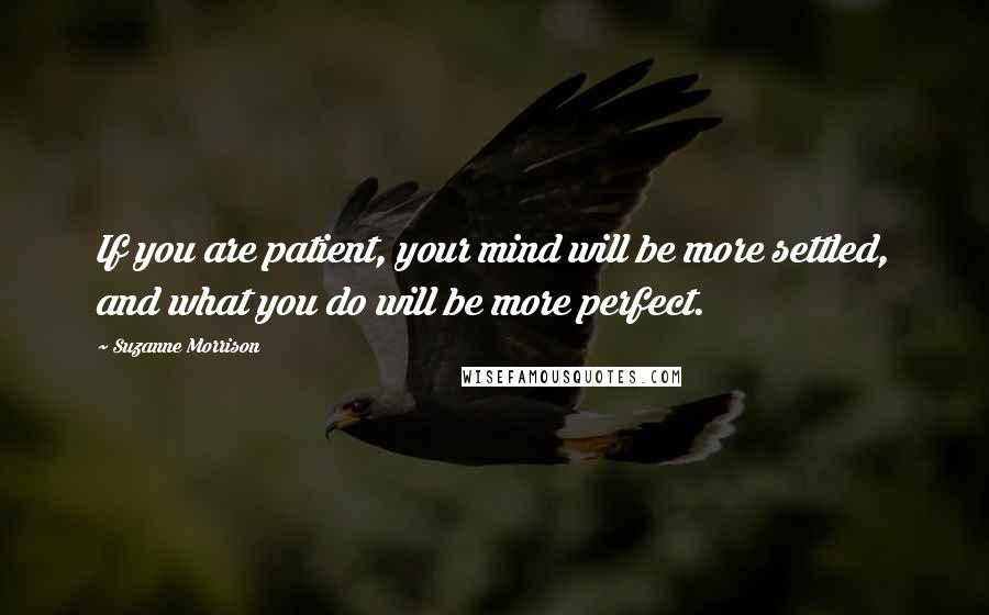 Suzanne Morrison Quotes: If you are patient, your mind will be more settled, and what you do will be more perfect.