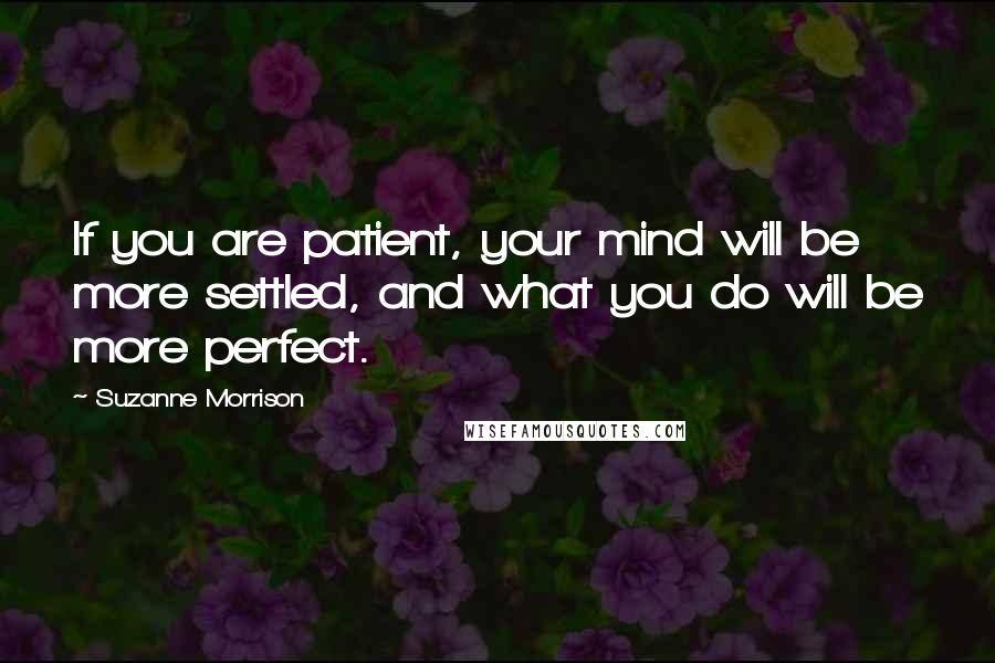 Suzanne Morrison Quotes: If you are patient, your mind will be more settled, and what you do will be more perfect.