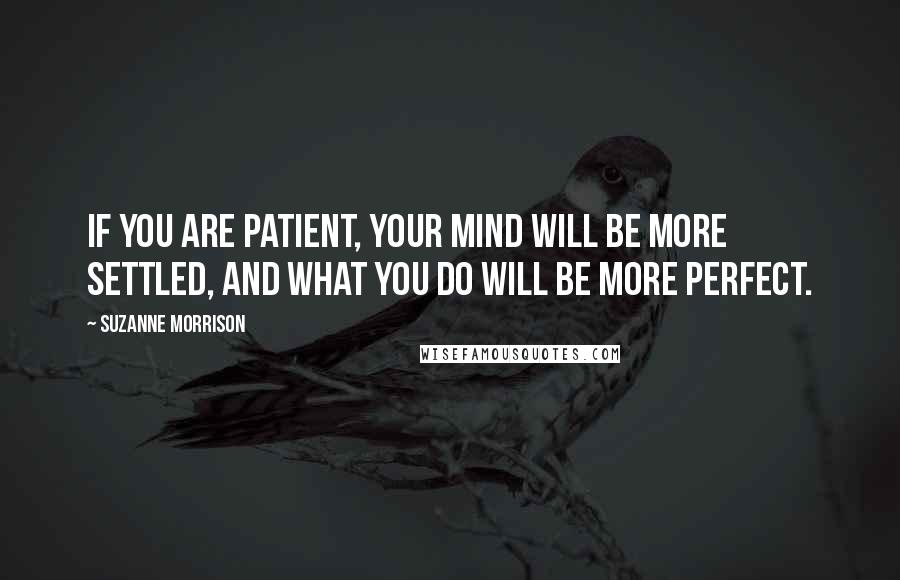 Suzanne Morrison Quotes: If you are patient, your mind will be more settled, and what you do will be more perfect.