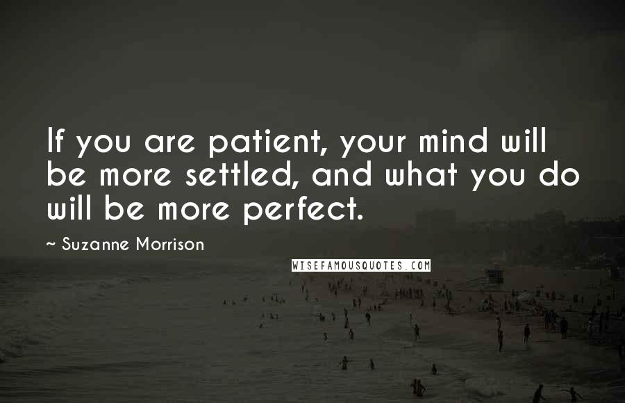 Suzanne Morrison Quotes: If you are patient, your mind will be more settled, and what you do will be more perfect.