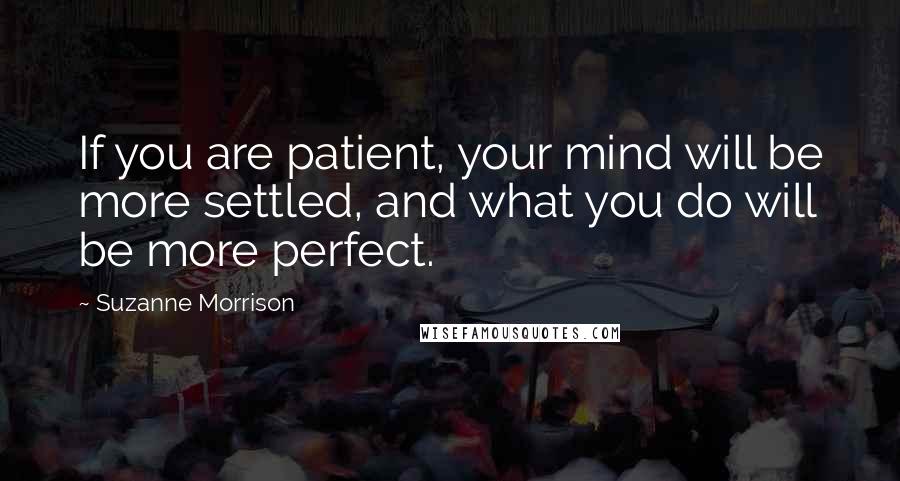 Suzanne Morrison Quotes: If you are patient, your mind will be more settled, and what you do will be more perfect.