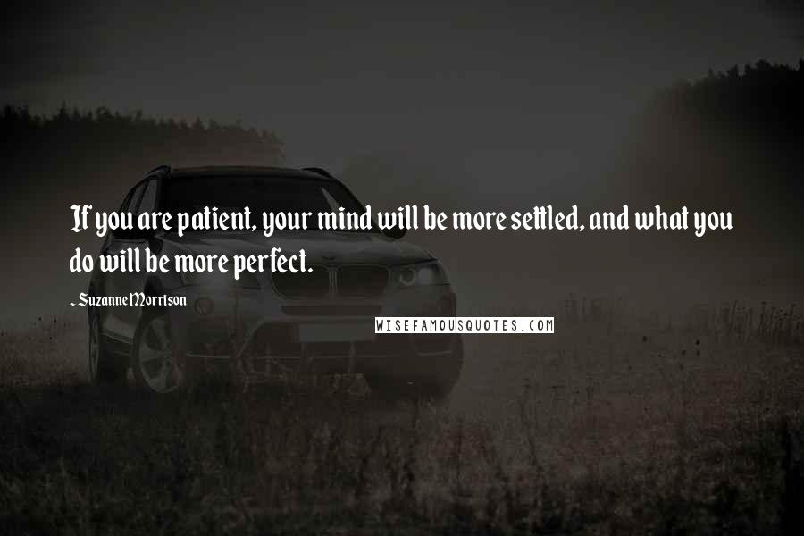 Suzanne Morrison Quotes: If you are patient, your mind will be more settled, and what you do will be more perfect.