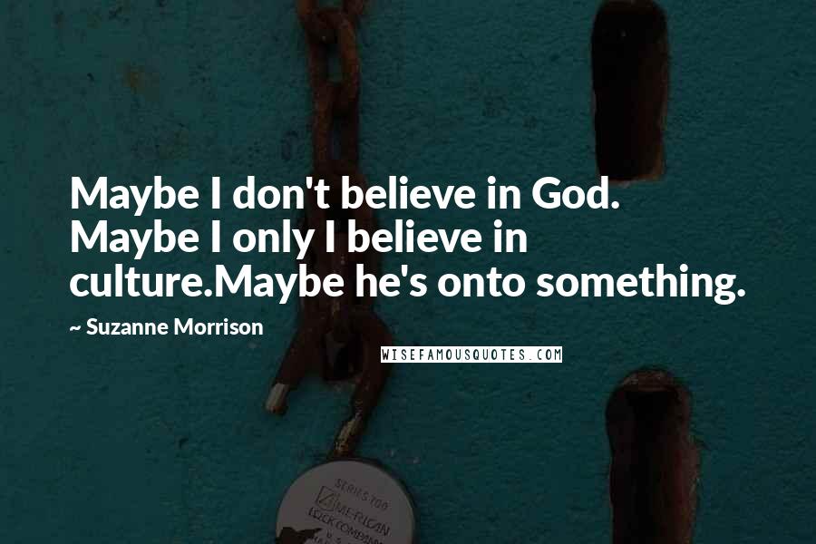 Suzanne Morrison Quotes: Maybe I don't believe in God. Maybe I only I believe in culture.Maybe he's onto something.