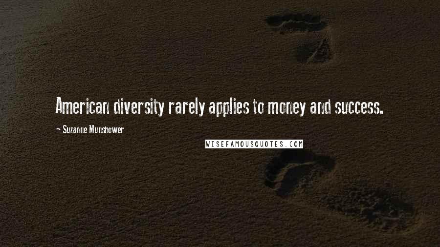 Suzanne Munshower Quotes: American diversity rarely applies to money and success.