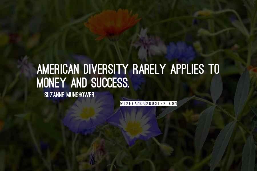 Suzanne Munshower Quotes: American diversity rarely applies to money and success.