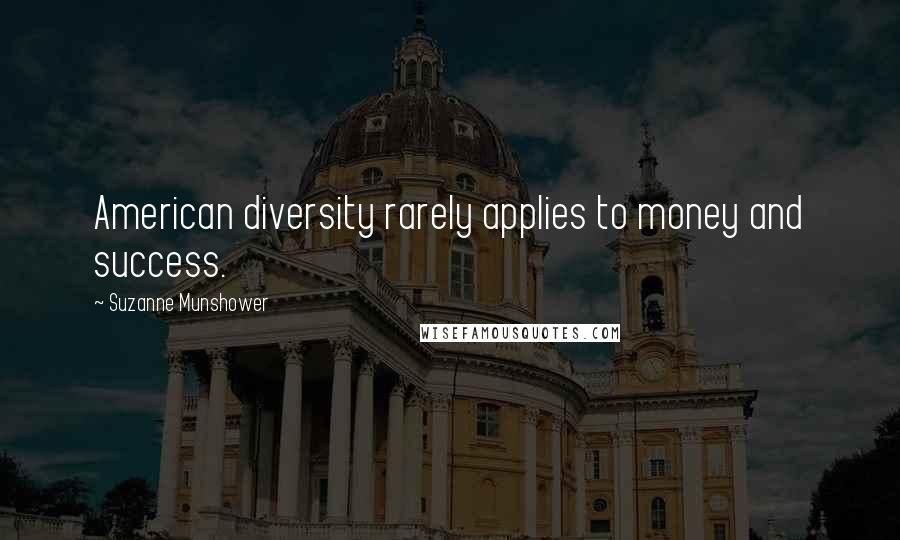 Suzanne Munshower Quotes: American diversity rarely applies to money and success.