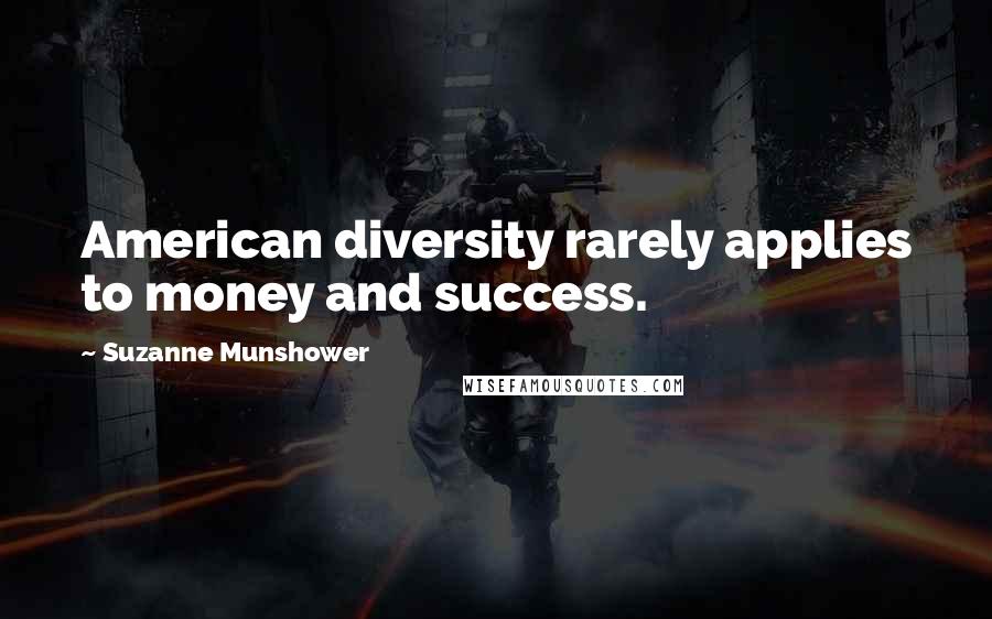 Suzanne Munshower Quotes: American diversity rarely applies to money and success.