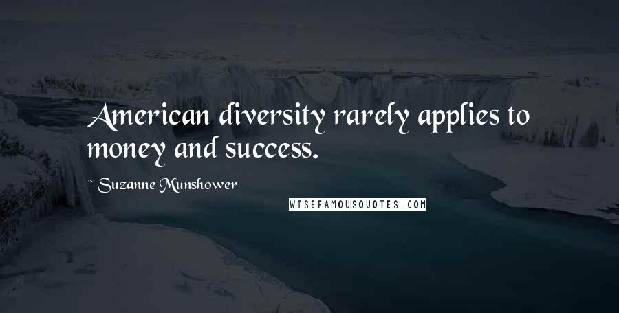 Suzanne Munshower Quotes: American diversity rarely applies to money and success.