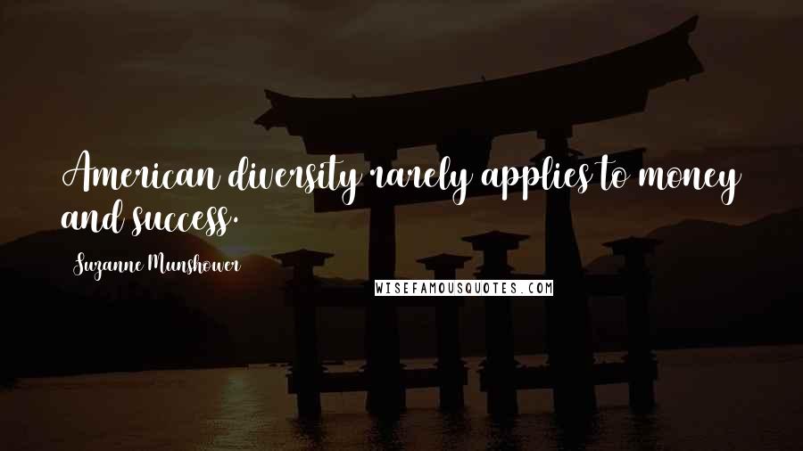 Suzanne Munshower Quotes: American diversity rarely applies to money and success.