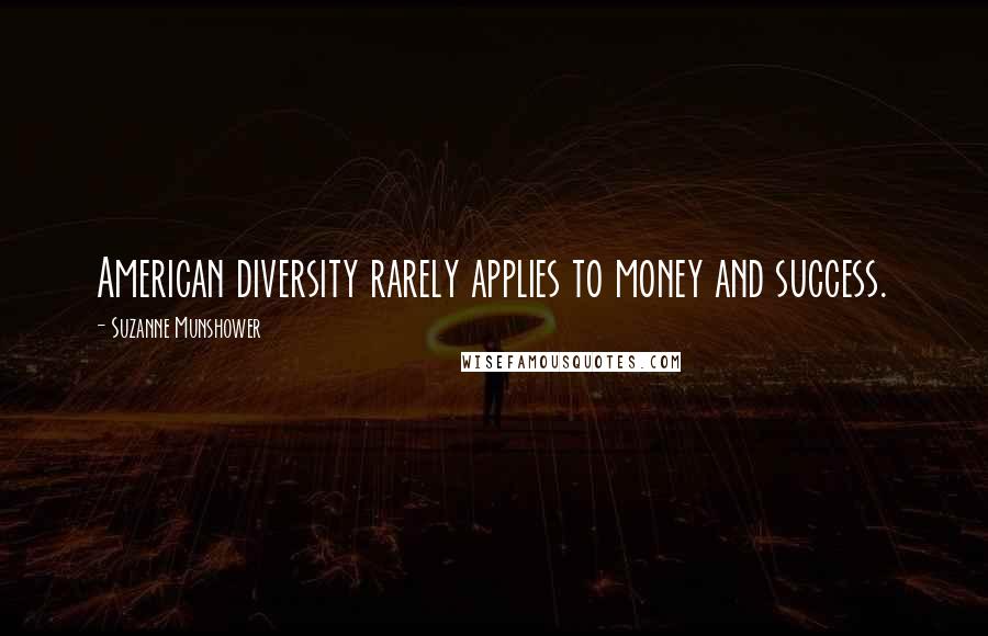 Suzanne Munshower Quotes: American diversity rarely applies to money and success.