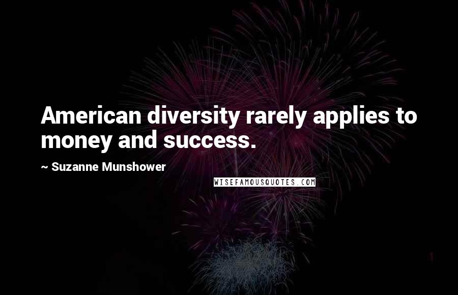 Suzanne Munshower Quotes: American diversity rarely applies to money and success.