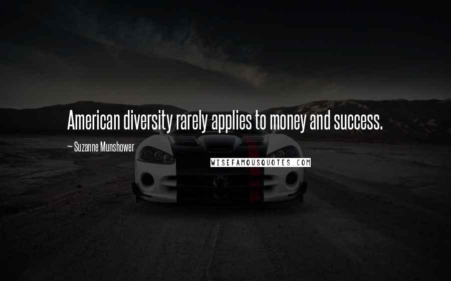 Suzanne Munshower Quotes: American diversity rarely applies to money and success.