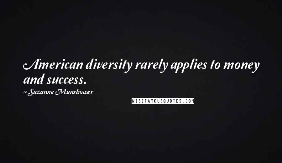 Suzanne Munshower Quotes: American diversity rarely applies to money and success.