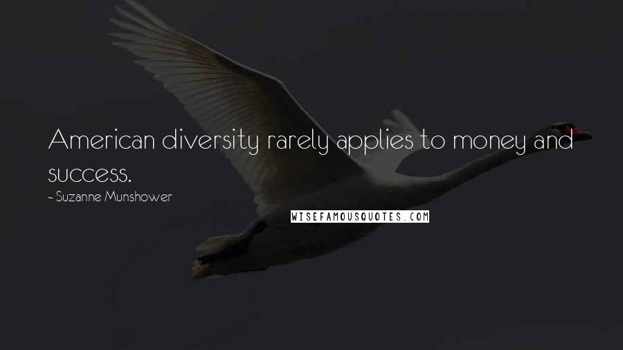 Suzanne Munshower Quotes: American diversity rarely applies to money and success.