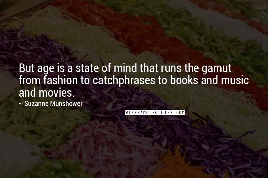 Suzanne Munshower Quotes: But age is a state of mind that runs the gamut from fashion to catchphrases to books and music and movies.