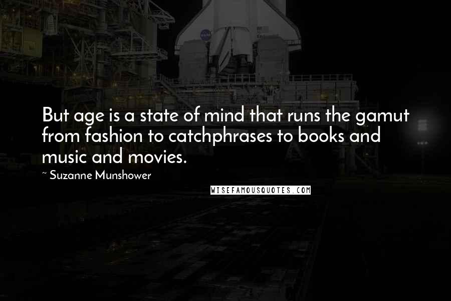 Suzanne Munshower Quotes: But age is a state of mind that runs the gamut from fashion to catchphrases to books and music and movies.