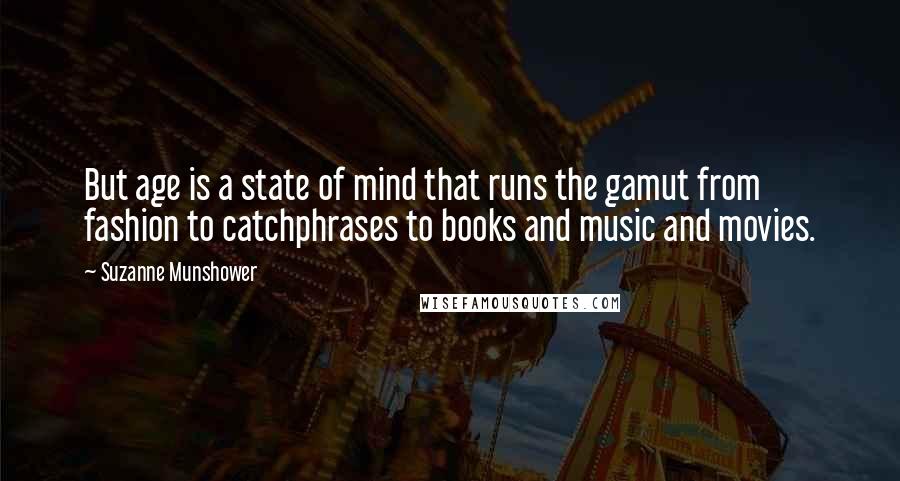 Suzanne Munshower Quotes: But age is a state of mind that runs the gamut from fashion to catchphrases to books and music and movies.