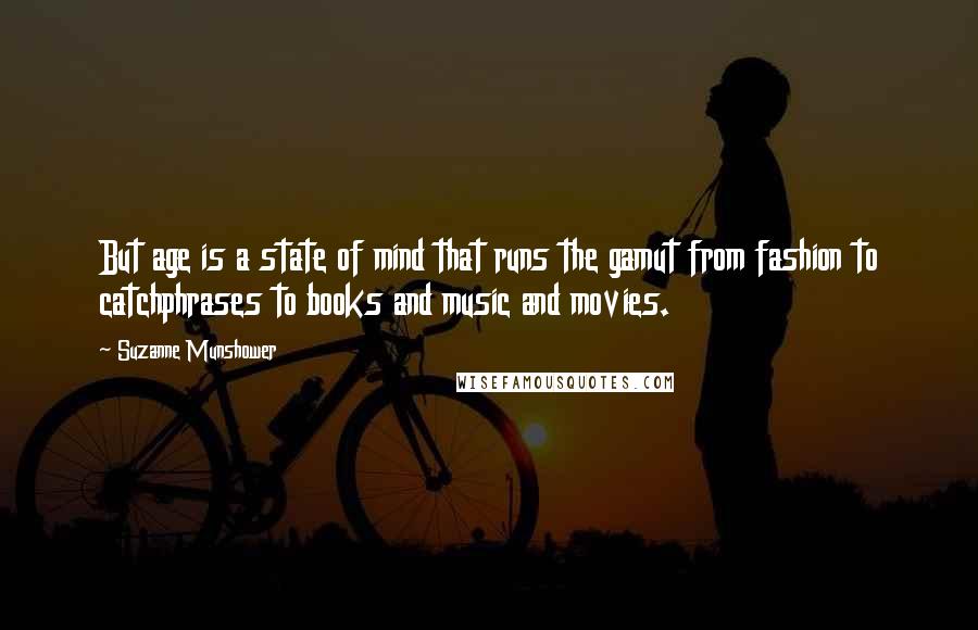 Suzanne Munshower Quotes: But age is a state of mind that runs the gamut from fashion to catchphrases to books and music and movies.