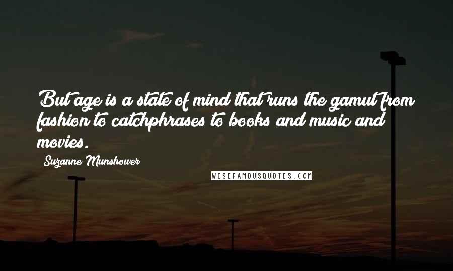 Suzanne Munshower Quotes: But age is a state of mind that runs the gamut from fashion to catchphrases to books and music and movies.