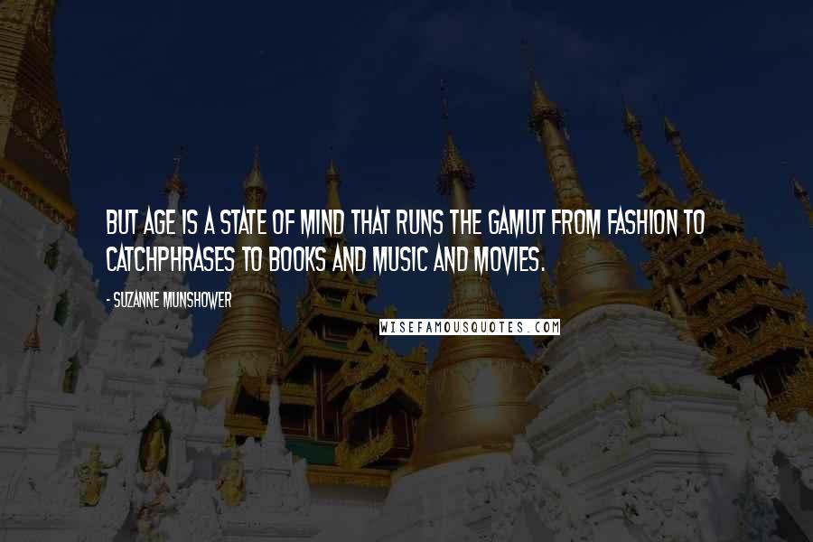 Suzanne Munshower Quotes: But age is a state of mind that runs the gamut from fashion to catchphrases to books and music and movies.