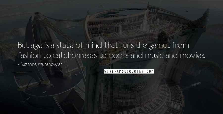 Suzanne Munshower Quotes: But age is a state of mind that runs the gamut from fashion to catchphrases to books and music and movies.