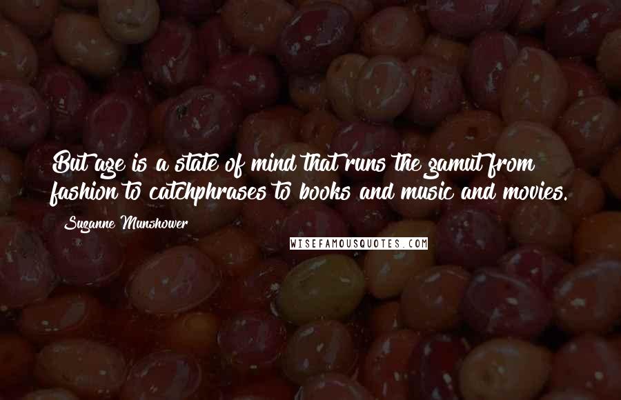 Suzanne Munshower Quotes: But age is a state of mind that runs the gamut from fashion to catchphrases to books and music and movies.