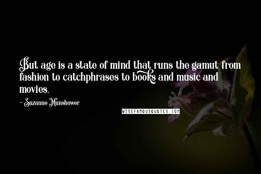 Suzanne Munshower Quotes: But age is a state of mind that runs the gamut from fashion to catchphrases to books and music and movies.