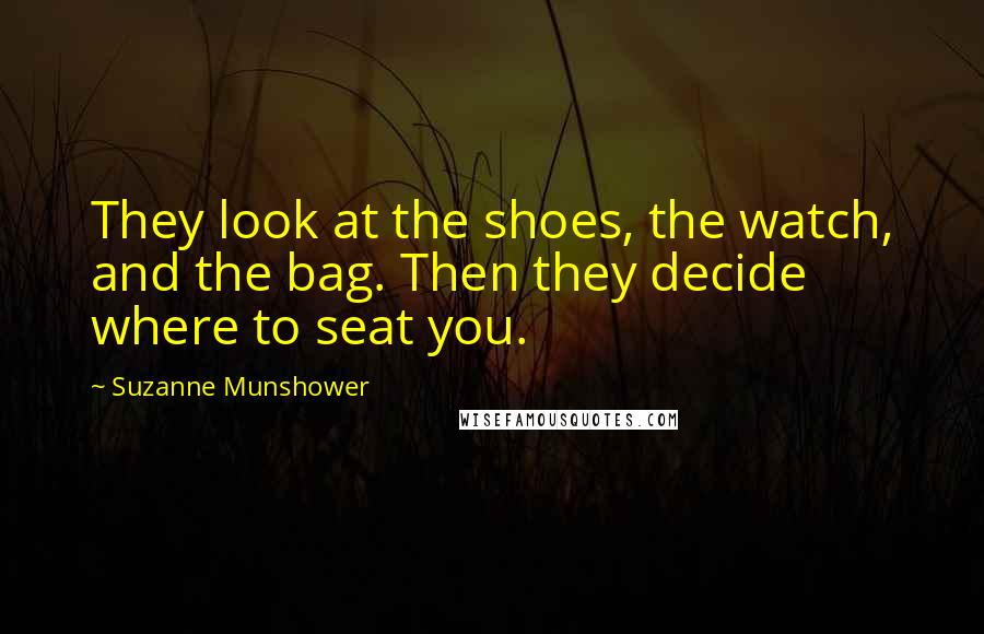 Suzanne Munshower Quotes: They look at the shoes, the watch, and the bag. Then they decide where to seat you.